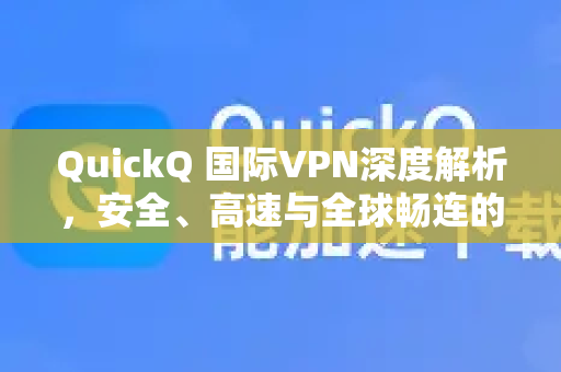 QuickQ 国际VPN深度解析，安全、高速与全球畅连的全能解决方案