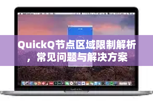 QuickQ节点区域限制解析，常见问题与解决方案