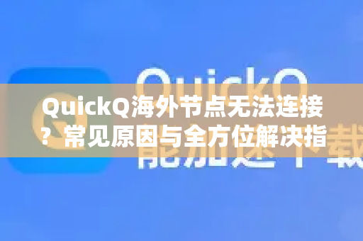 QuickQ海外节点无法连接？常见原因与全方位解决指南