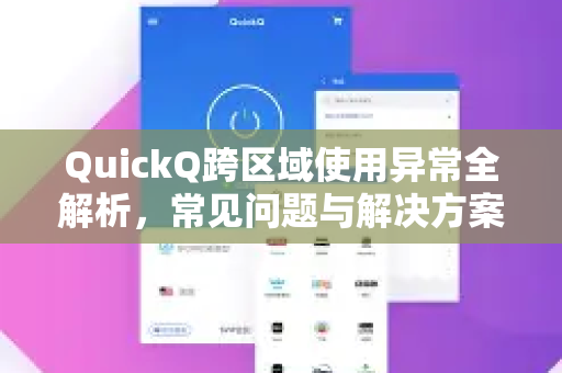 QuickQ跨区域使用异常全解析，常见问题与解决方案