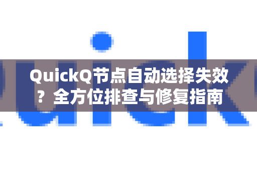 QuickQ节点自动选择失效？全方位排查与修复指南