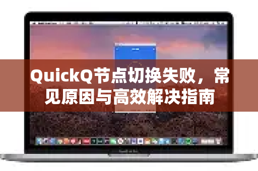 QuickQ节点切换失败，常见原因与高效解决指南-第1张图片-QuickQ下载 | Windows/macOS/iOS/Android全平台使用