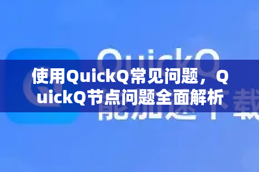 使用QuickQ常见问题，QuickQ节点问题全面解析-第1张图片-QuickQ下载 | Windows/macOS/iOS/Android全平台使用