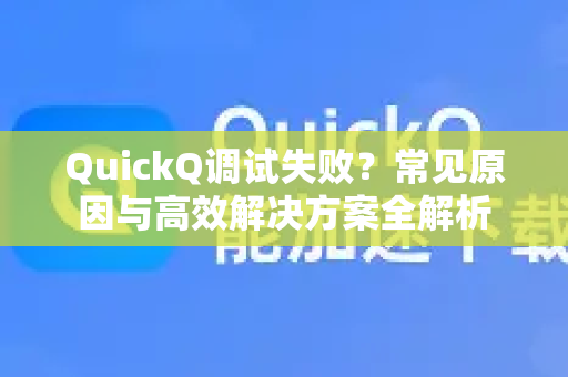 QuickQ调试失败？常见原因与高效解决方案全解析-第1张图片-QuickQ下载 | Windows/macOS/iOS/Android全平台使用