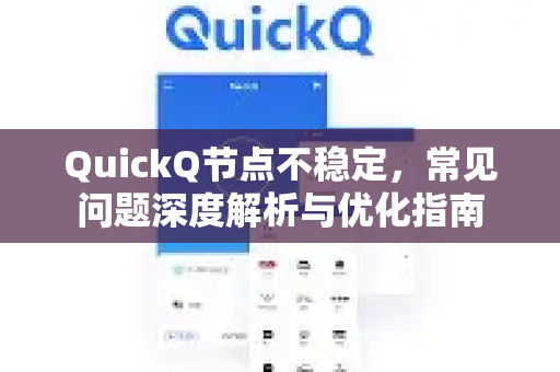 QuickQ节点不稳定，常见问题深度解析与优化指南