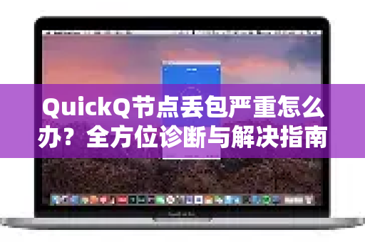 QuickQ节点丢包严重怎么办？全方位诊断与解决指南