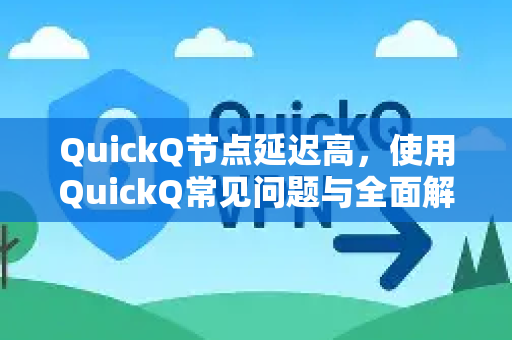 QuickQ节点延迟高，使用QuickQ常见问题与全面解决指南