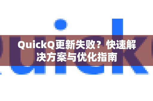QuickQ更新失败？快速解决方案与优化指南