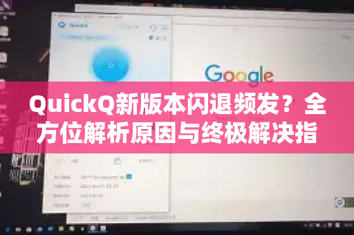 QuickQ新版本闪退频发？全方位解析原因与终极解决指南