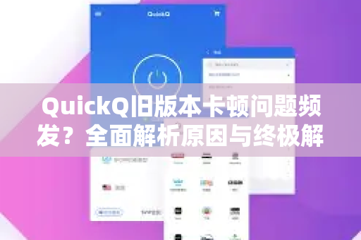 QuickQ旧版本卡顿问题频发？全面解析原因与终极解决指南