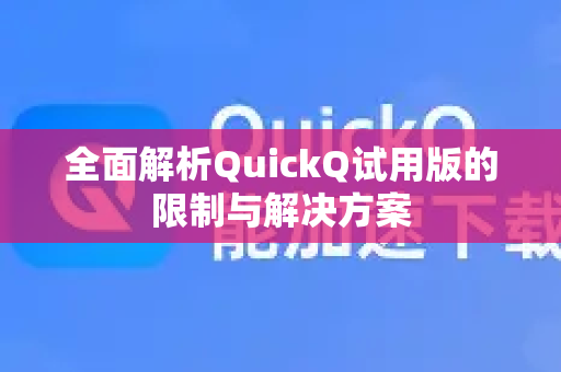全面解析QuickQ试用版的限制与解决方案