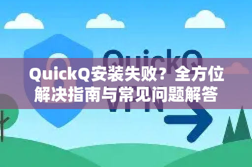 QuickQ安装失败？全方位解决指南与常见问题解答