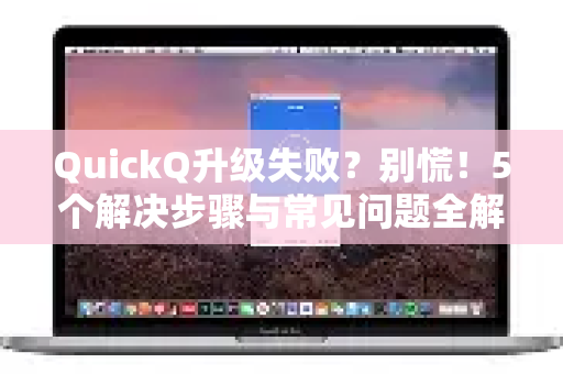 QuickQ升级失败？别慌！5个解决步骤与常见问题全解析
