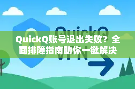 QuickQ账号退出失败？全面排障指南助你一键解决