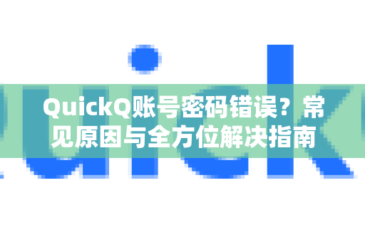 QuickQ账号密码错误？常见原因与全方位解决指南