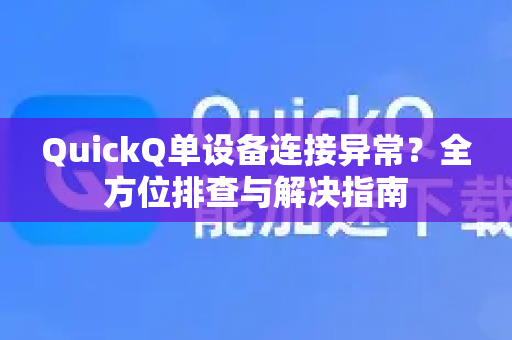 QuickQ单设备连接异常?全方位排查与解决指南-第1张图片-QuickQ下载 | Windows/macOS/iOS/Android全平台使用 QuickQ单设备连接异常?全方位排查与解决指南-第1张图片-QuickQ下载 | Windows/macOS/iOS/Android全平台使用