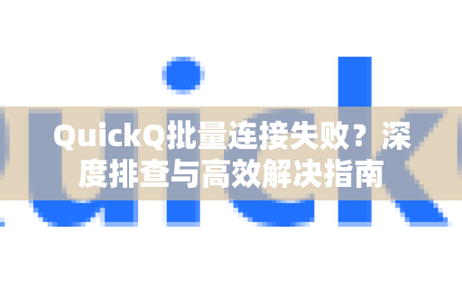 QuickQ批量连接失败？深度排查与高效解决指南