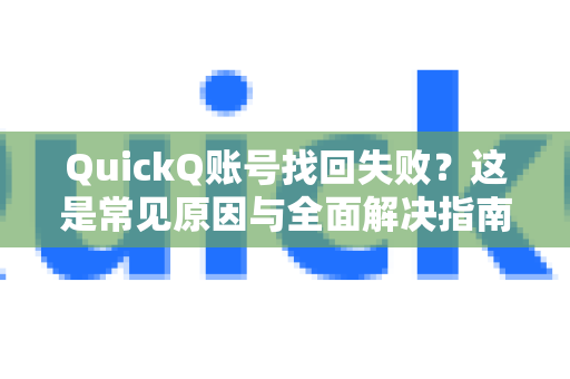 QuickQ账号找回失败？这是常见原因与全面解决指南
