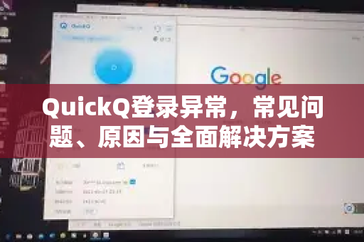 QuickQ登录异常，常见问题、原因与全面解决方案