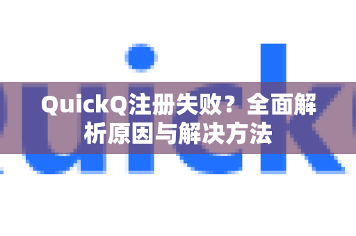 QuickQ注册失败？全面解析原因与解决方法