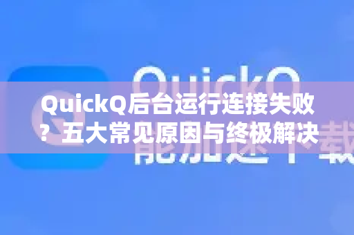 QuickQ后台运行连接失败？五大常见原因与终极解决指南