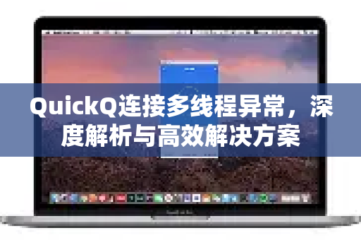 QuickQ连接多线程异常，深度解析与高效解决方案-第1张图片-QuickQ下载 | Windows/macOS/iOS/Android全平台使用