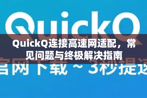 QuickQ连接高速网适配，常见问题与终极解决指南-第1张图片-QuickQ下载 | Windows/macOS/iOS/Android全平台使用