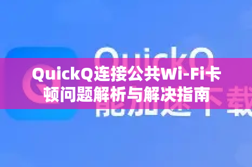 QuickQ连接公共Wi-Fi卡顿问题解析与解决指南-第1张图片-QuickQ下载 | Windows/macOS/iOS/Android全平台使用 QuickQ连接公共Wi-Fi卡顿问题解析与解决指南-第1张图片-QuickQ下载 | Windows/macOS/iOS/Android全平台使用