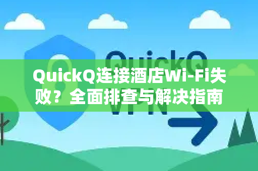 QuickQ连接酒店Wi-Fi失败？全面排查与解决指南-第1张图片-QuickQ下载 | Windows/macOS/iOS/Android全平台使用