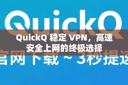 QuickQ 稳定 VPN，高速安全上网的终极选择