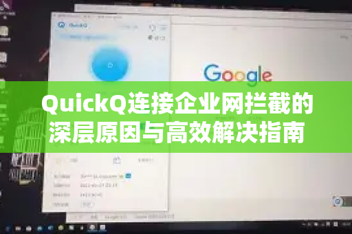 QuickQ连接企业网拦截的深层原因与高效解决指南-第1张图片-QuickQ下载 | Windows/macOS/iOS/Android全平台使用