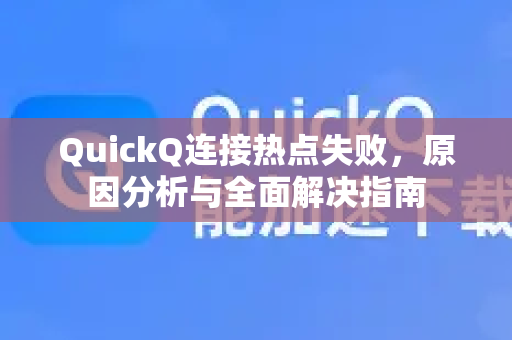 QuickQ连接热点失败，原因分析与全面解决指南-第1张图片-QuickQ下载 | Windows/macOS/iOS/Android全平台使用