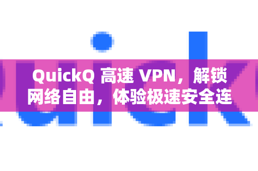 QuickQ 高速 VPN，解锁网络自由，体验极速安全连接