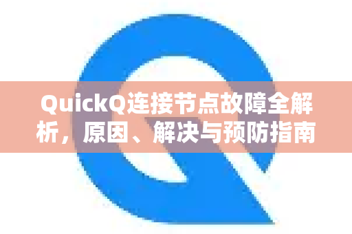 QuickQ连接节点故障全解析，原因、解决与预防指南
