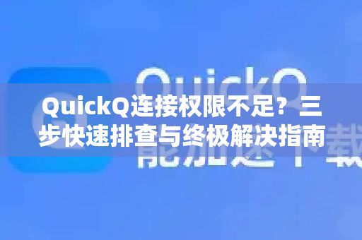 QuickQ连接权限不足？三步快速排查与终极解决指南