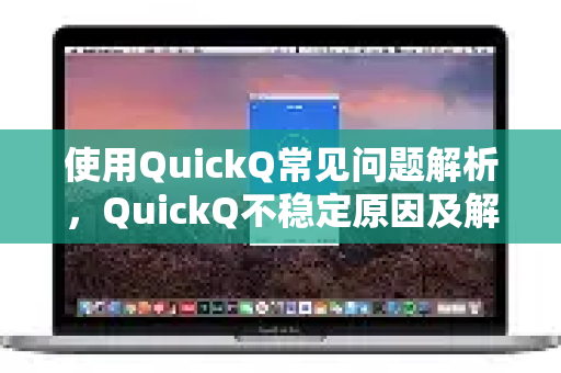 使用QuickQ常见问题解析，QuickQ不稳定原因及解决方案