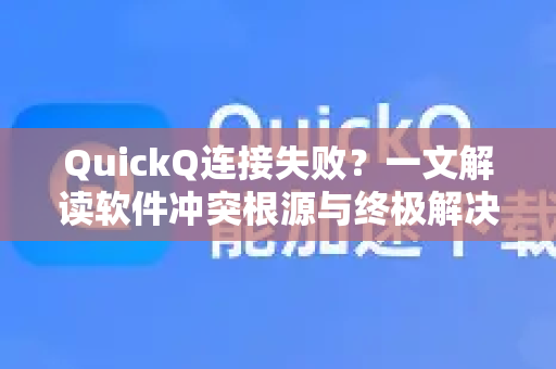 QuickQ连接失败？一文解读软件冲突根源与终极解决指南