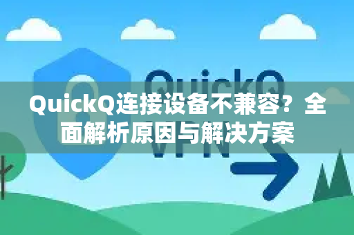 QuickQ连接设备不兼容？全面解析原因与解决方案