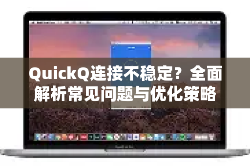 QuickQ连接不稳定？全面解析常见问题与优化策略