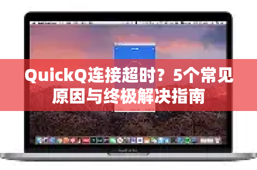 QuickQ连接超时？5个常见原因与终极解决指南