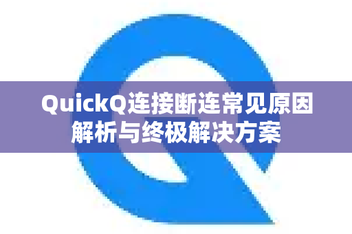 QuickQ连接断连常见原因解析与终极解决方案