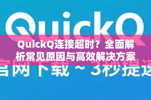 QuickQ连接超时？全面解析常见原因与高效解决方案