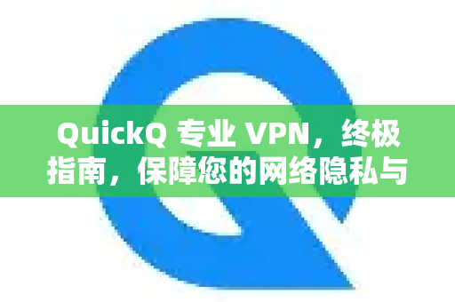 QuickQ 专业 VPN，终极指南，保障您的网络隐私与自由