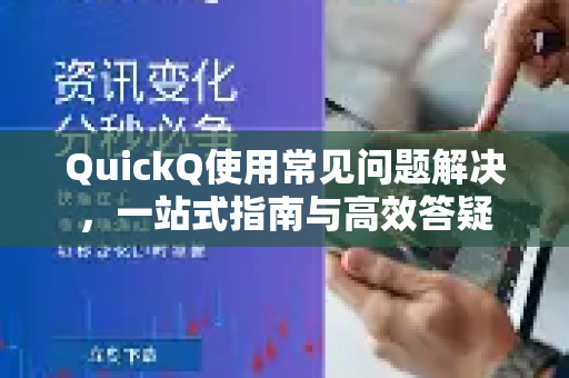 QuickQ使用常见问题解决，一站式指南与高效答疑