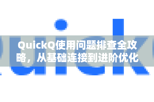 QuickQ使用问题排查全攻略，从基础连接到进阶优化
