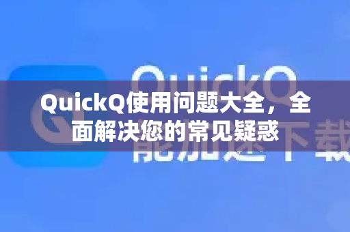 QuickQ使用问题大全，全面解决您的常见疑惑