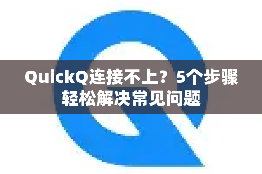 QuickQ连接不上？5个步骤轻松解决常见问题