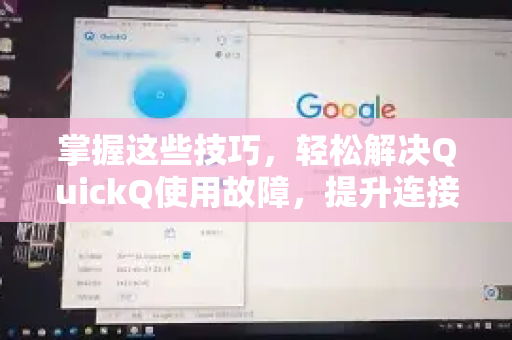 掌握这些技巧，轻松解决QuickQ使用故障，提升连接效率