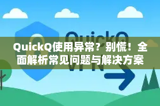 QuickQ使用异常？别慌！全面解析常见问题与解决方案