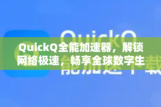 QuickQ全能加速器，解锁网络极速，畅享全球数字生活